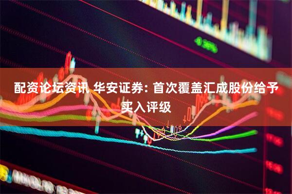 配资论坛资讯 华安证券: 首次覆盖汇成股份给予买入评级