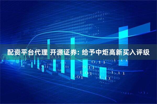 配资平台代理 开源证券: 给予中炬高新买入评级