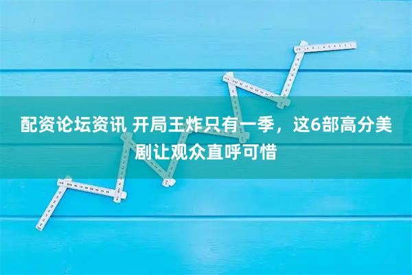 配资论坛资讯 开局王炸只有一季，这6部高分美剧让观众直呼可惜