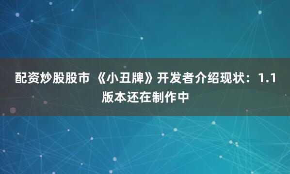 配资炒股股市 《小丑牌》开发者介绍现状：1.1版本还在制作中