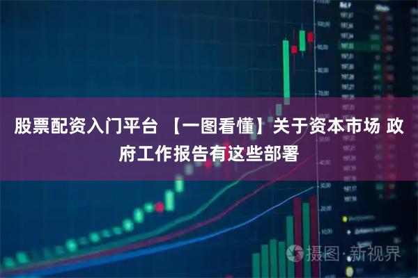 股票配资入门平台 【一图看懂】关于资本市场 政府工作报告有这些部署