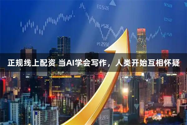 正规线上配资 当AI学会写作，人类开始互相怀疑